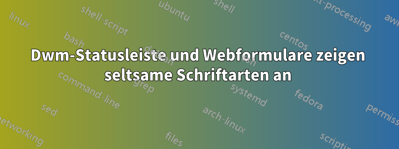 Dwm-Statusleiste und Webformulare zeigen seltsame Schriftarten an