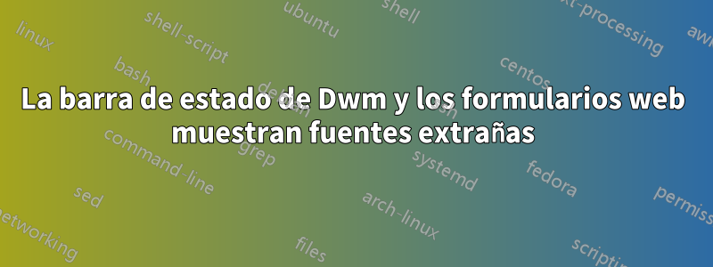 La barra de estado de Dwm y los formularios web muestran fuentes extrañas