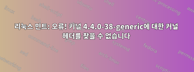 리눅스 민트: 오류! 커널 4.4.0-38-generic에 대한 커널 헤더를 찾을 수 없습니다