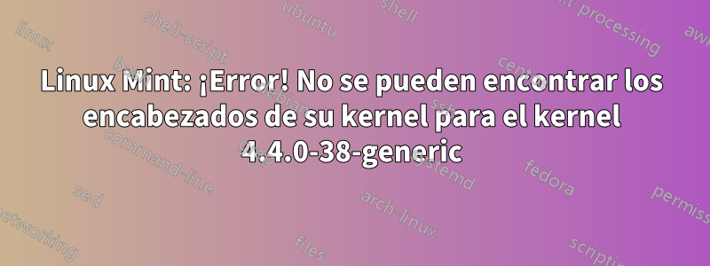 Linux Mint: ¡Error! No se pueden encontrar los encabezados de su kernel para el kernel 4.4.0-38-generic