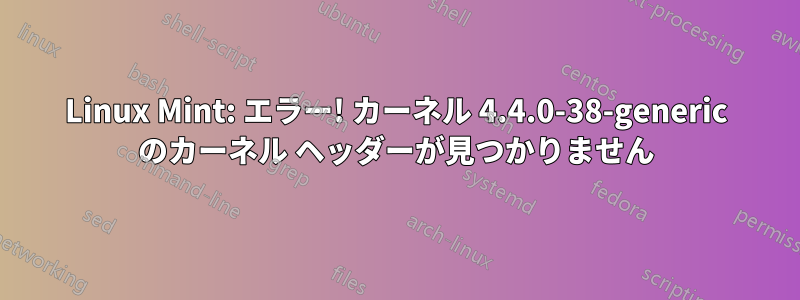 Linux Mint: エラー! カーネル 4.4.0-38-generic のカーネル ヘッダーが見つかりません