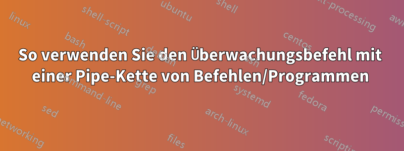 So verwenden Sie den Überwachungsbefehl mit einer Pipe-Kette von Befehlen/Programmen