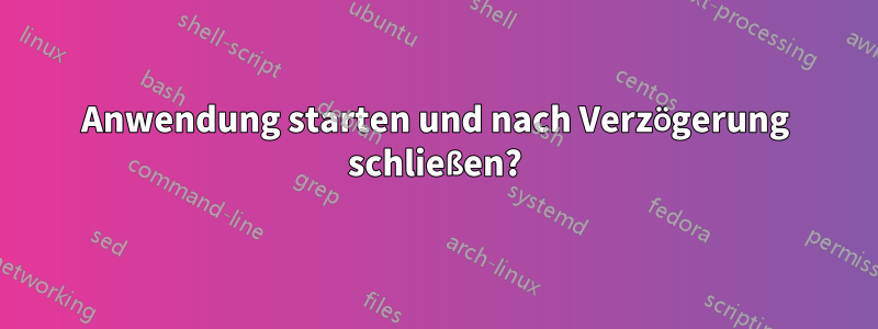 Anwendung starten und nach Verzögerung schließen?