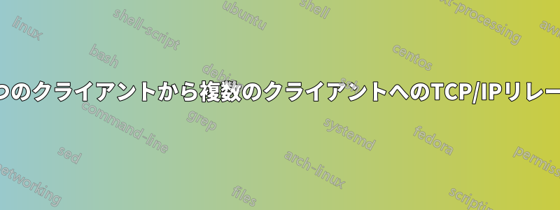 1つのクライアントから複数のクライアントへのTCP/IPリレー