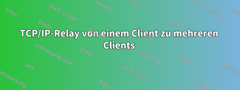 TCP/IP-Relay von einem Client zu mehreren Clients