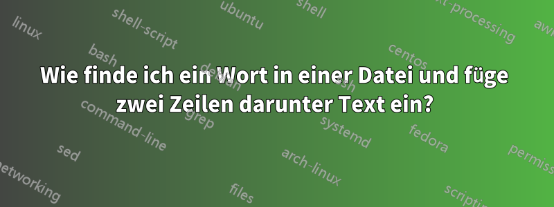 Wie finde ich ein Wort in einer Datei und füge zwei Zeilen darunter Text ein?