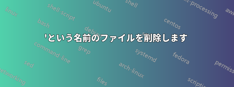 'という名前のファイルを削除します