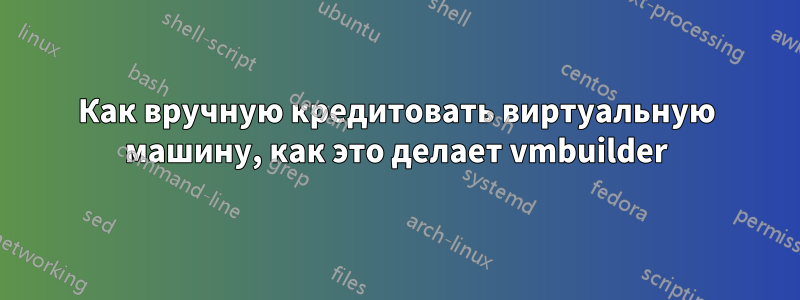 Как вручную кредитовать виртуальную машину, как это делает vmbuilder