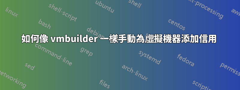 如何像 vmbuilder 一樣手動為虛擬機器添加信用