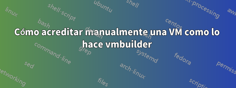 Cómo acreditar manualmente una VM como lo hace vmbuilder