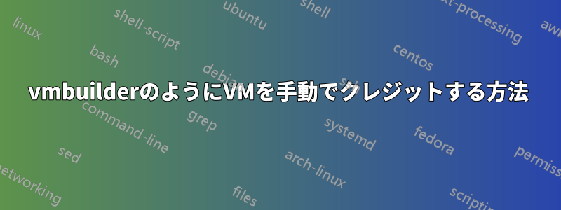 vmbuilderのようにVMを手動でクレジットする方法