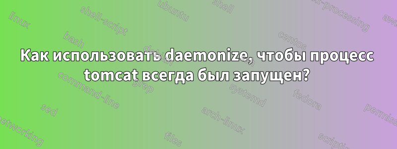 Как использовать daemonize, чтобы процесс tomcat всегда был запущен?