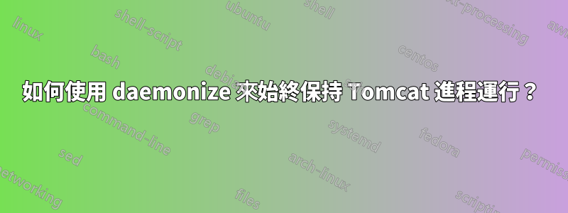 如何使用 daemonize 來始終保持 Tomcat 進程運行？