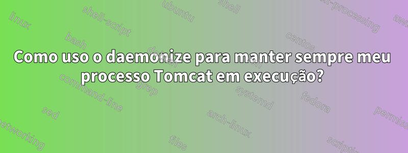 Como uso o daemonize para manter sempre meu processo Tomcat em execução?