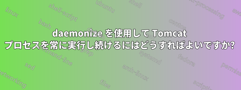 daemonize を使用して Tomcat プロセスを常に実行し続けるにはどうすればよいですか?