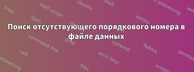 Поиск отсутствующего порядкового номера в файле данных