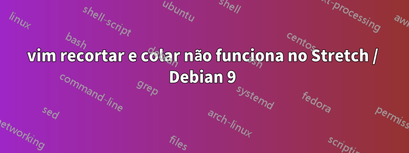 vim recortar e colar não funciona no Stretch / Debian 9