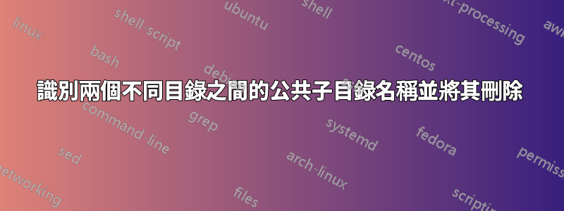 識別兩個不同目錄之間的公共子目錄名稱並將其刪除