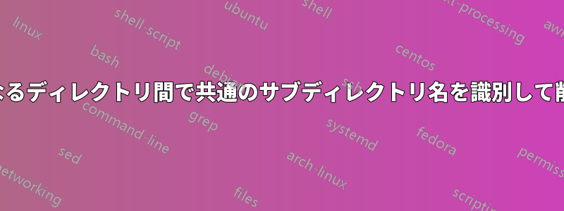 2つの異なるディレクトリ間で共通のサブディレクトリ名を識別して削除する