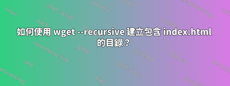 如何使用 wget --recursive 建立包含 index.html 的目錄？