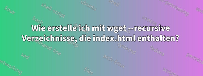 Wie erstelle ich mit wget --recursive Verzeichnisse, die index.html enthalten?