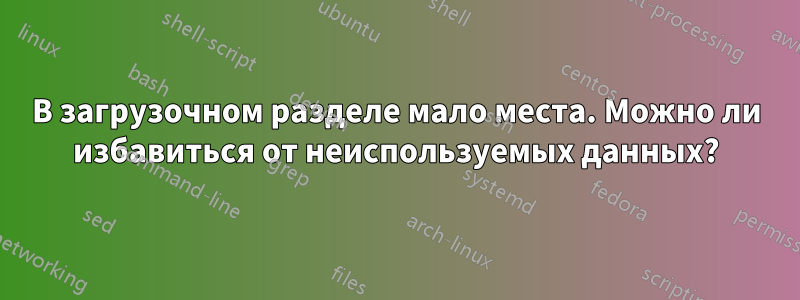 В загрузочном разделе мало места. Можно ли избавиться от неиспользуемых данных?