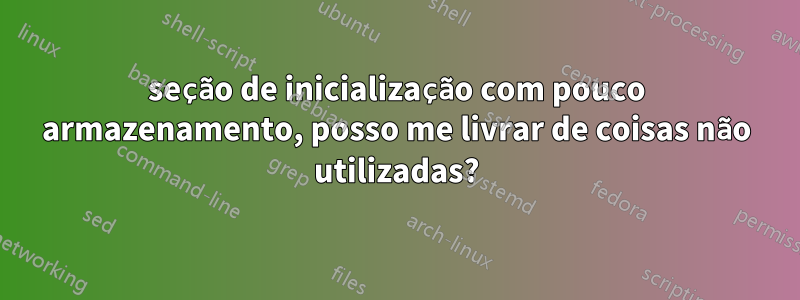 seção de inicialização com pouco armazenamento, posso me livrar de coisas não utilizadas?