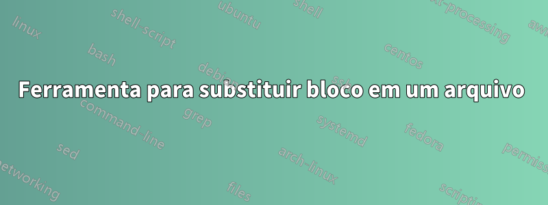 Ferramenta para substituir bloco em um arquivo