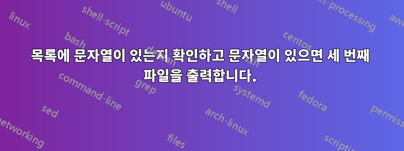 목록에 문자열이 있는지 확인하고 문자열이 있으면 세 번째 파일을 출력합니다.