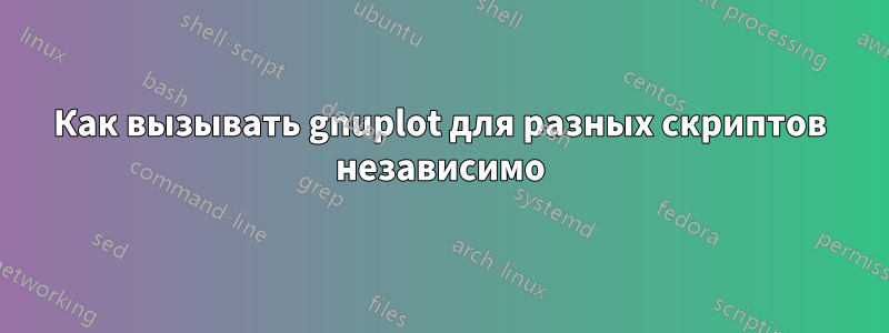 Как вызывать gnuplot для разных скриптов независимо