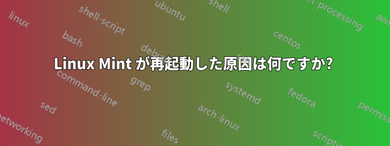 Linux Mint が再起動した原因は何ですか?