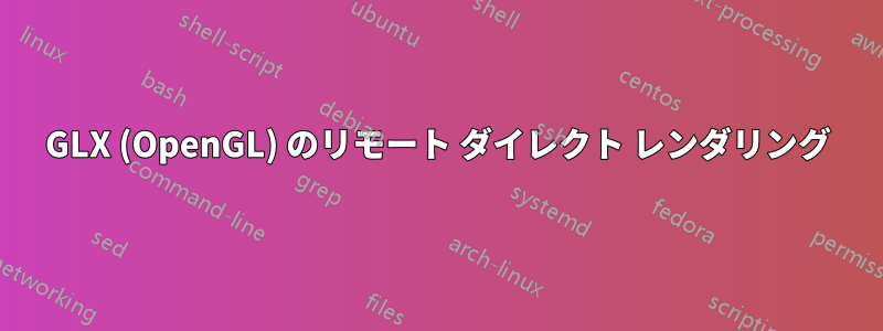 GLX (OpenGL) のリモート ダイレクト レンダリング