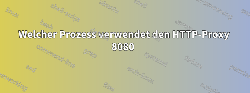 Welcher Prozess verwendet den HTTP-Proxy 8080 