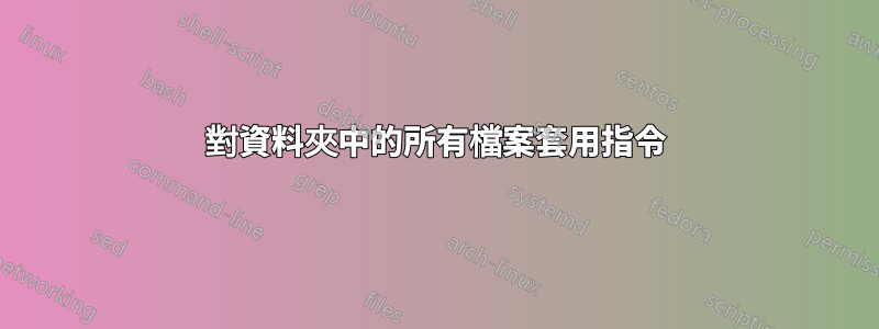 對資料夾中的所有檔案套用指令