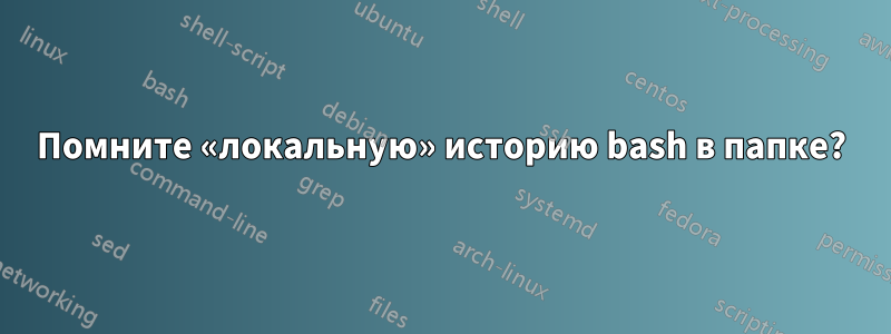 Помните «локальную» историю bash в папке?