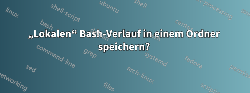 „Lokalen“ Bash-Verlauf in einem Ordner speichern?