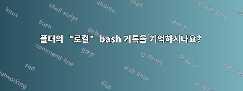 폴더의 "로컬" bash 기록을 기억하시나요?