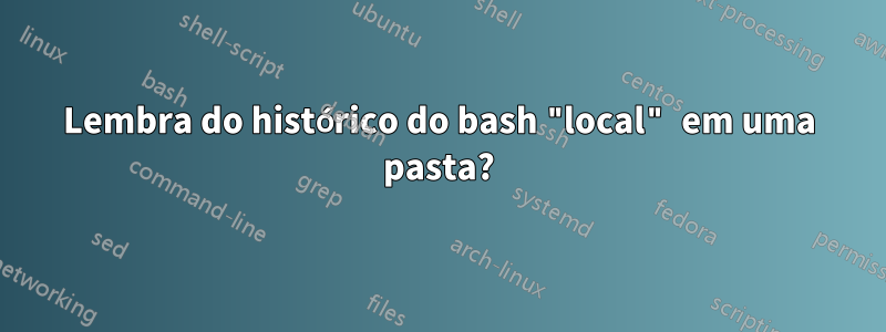 Lembra do histórico do bash "local" em uma pasta?