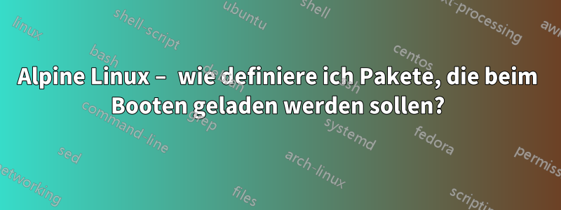 Alpine Linux – wie definiere ich Pakete, die beim Booten geladen werden sollen?