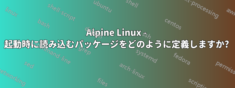 Alpine Linux - 起動時に読み込むパッケージをどのように定義しますか?