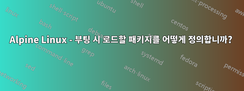 Alpine Linux - 부팅 시 로드할 패키지를 어떻게 정의합니까?