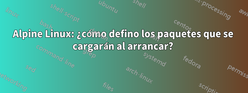 Alpine Linux: ¿cómo defino los paquetes que se cargarán al arrancar?