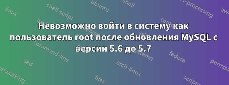 Невозможно войти в систему как пользователь root после обновления MySQL с версии 5.6 до 5.7