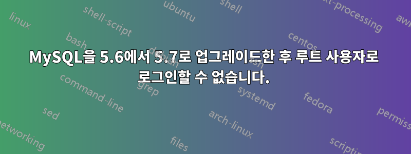 MySQL을 5.6에서 5.7로 업그레이드한 후 루트 사용자로 로그인할 수 없습니다.