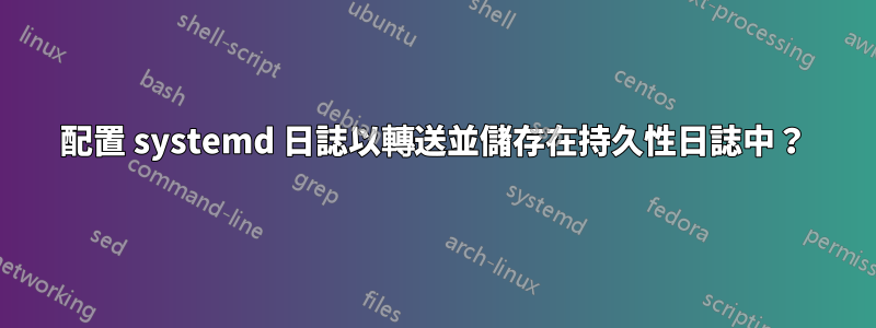 配置 systemd 日誌以轉送並儲存在持久性日誌中？