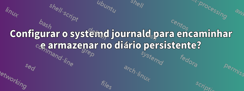 Configurar o systemd journald para encaminhar e armazenar no diário persistente?