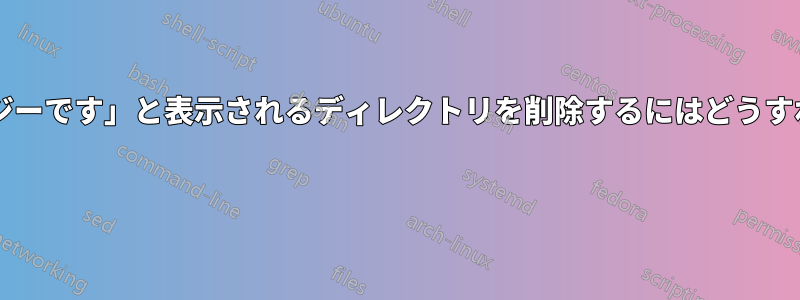 「リソースがビジーです」と表示されるディレクトリを削除するにはどうすればいいですか? 