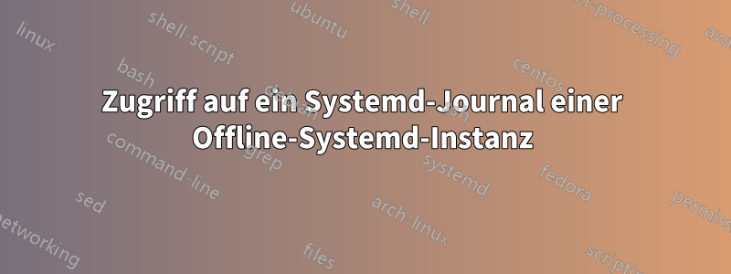 Zugriff auf ein Systemd-Journal einer Offline-Systemd-Instanz