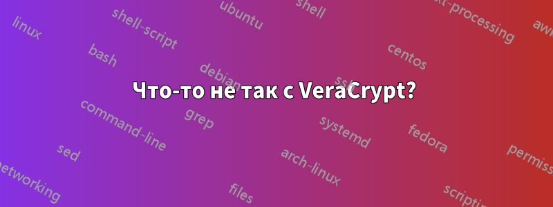 Что-то не так с VeraCrypt?