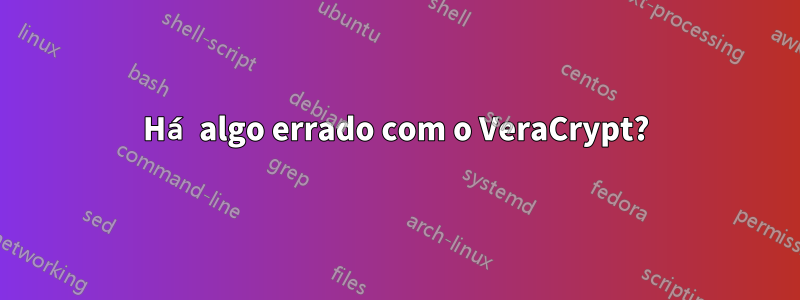 Há algo errado com o VeraCrypt?